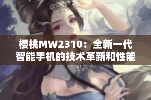 櫻桃MW2310：全新一代智能手機(jī)的技術(shù)革新和性能提升