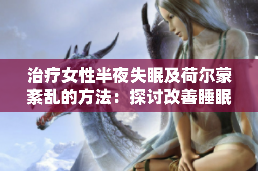 治療女性半夜失眠及荷爾蒙紊亂的方法:探討改善睡眠與身心健康的策略 治療女性半夜失眠及荷爾蒙紊亂的方法:探討改善睡眠與身心健康的策略