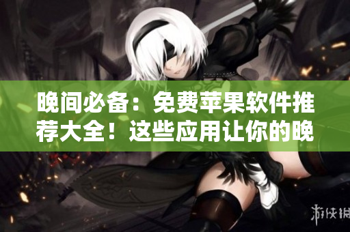 晚間必備：免費(fèi)蘋(píng)果軟件推薦大全！這些應(yīng)用讓你的晚上更加精彩