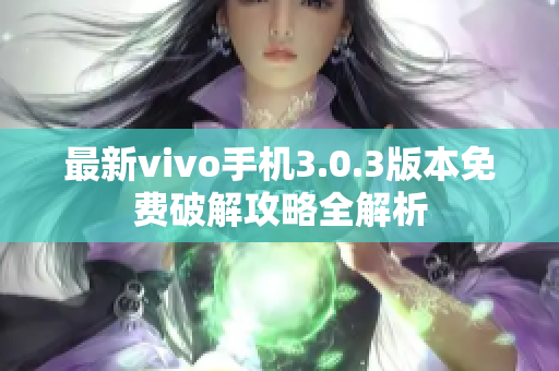 最新vivo手機(jī)3.0.3版本免費(fèi)破解攻略全解析