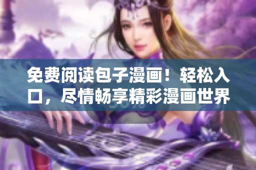 免費(fèi)閱讀包子漫畫(huà)！輕松入口，盡情暢享精彩漫畫(huà)世界！