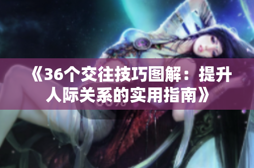 《36個交往技巧圖解:提升人際關(guān)系的實(shí)用指南》 《36個交往技巧圖解:提升人際關(guān)系的實(shí)用指南》
