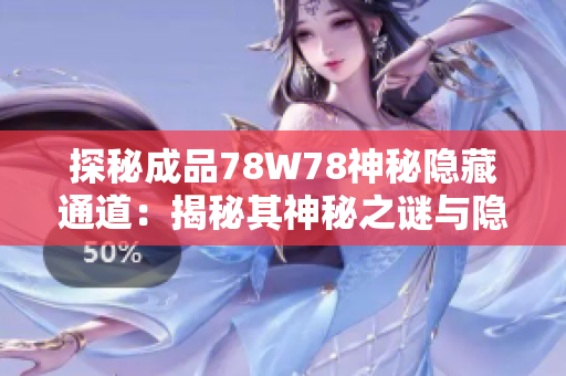 探秘成品78W78神秘隱藏通道:揭秘其神秘之謎與隱藏機(jī)制 探秘成品78W78神秘隱藏通道:揭秘其神秘之謎與隱藏機(jī)制