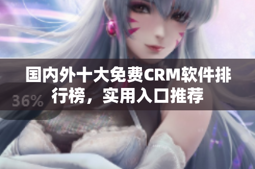 國內(nèi)外十大免費(fèi)CRM軟件排行榜，實(shí)用入口推薦