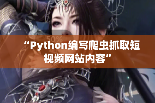 “Python編寫爬蟲抓取短視頻網(wǎng)站內(nèi)容”