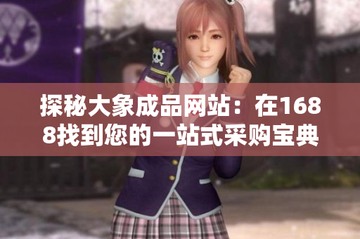 探秘大象成品網(wǎng)站:在1688找到您的一站式采購寶典! 探秘大象成品網(wǎng)站:在1688找到您的一站式采購寶典!