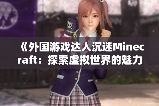 《外國(guó)游戲達(dá)人沉迷Minecraft：探索虛擬世界的魅力》