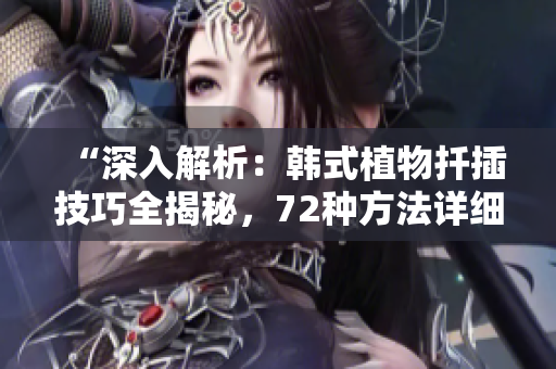 “深入解析:韓式植物扦插技巧全揭秘,72種方法詳細解析!” “深入解析:韓式植物扦插技巧全揭秘,72種方法詳細解析!”
