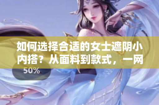 如何選擇合適的女士遮陰小內搭?從面料到款式,一網(wǎng)打盡! 如何選擇合適的女士遮陰小內搭?從面料到款式,一網(wǎng)打盡!