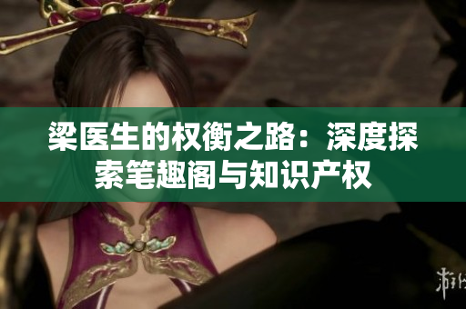 梁醫(yī)生的權(quán)衡之路：深度探索筆趣閣與知識產(chǎn)權(quán)