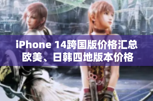 iPhone 14跨國(guó)版價(jià)格匯總 歐美、日韓四地版本價(jià)格大揭秘!