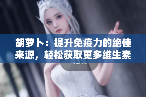 胡蘿卜:提升免疫力的絕佳來源,輕松獲取更多維生素C! 胡蘿卜:提升免疫力的絕佳來源,輕松獲取更多維生素C!