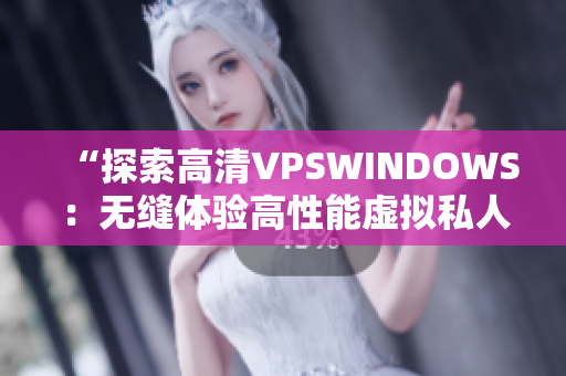 “探索高清VPSWINDOWS：無縫體驗高性能虛擬私人服務器的魅力”
