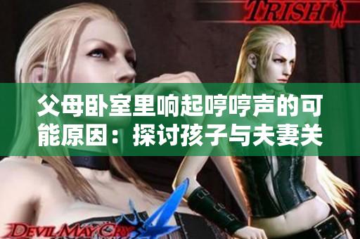父母臥室里響起哼哼聲的可能原因：探討孩子與夫妻關系、生活習慣或健康問題