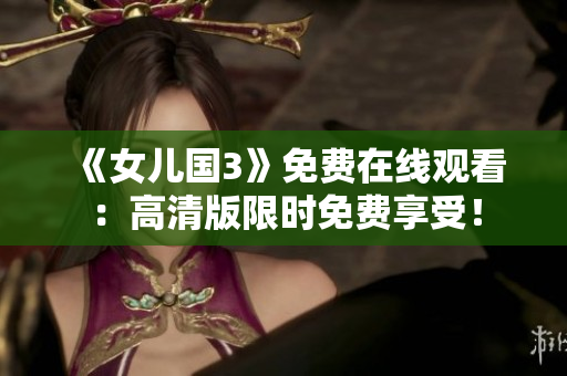 《女兒國3》免費在線觀看：高清版限時免費享受！