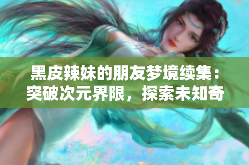 黑皮辣妹的朋友夢境續(xù)集：突破次元界限，探索未知奇境