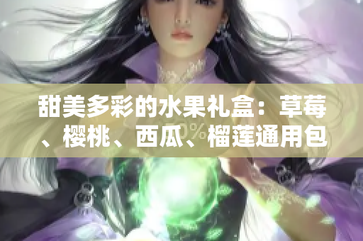 甜美多彩的水果禮盒：草莓、櫻桃、西瓜、榴蓮?fù)ㄓ冒b盒