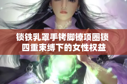 鎖鐵乳罩手銬腳鐐項圈鎖 四重束縛下的女性權(quán)益