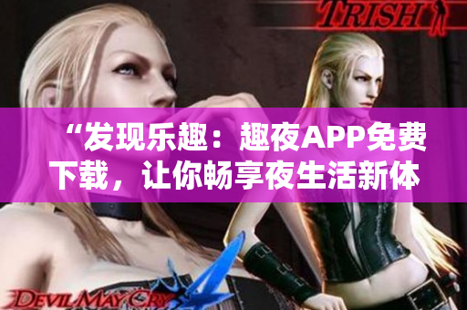 “發(fā)現(xiàn)樂趣：趣夜APP免費下載，讓你暢享夜生活新體驗！”