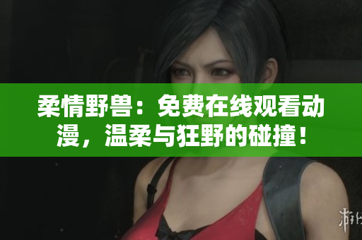 柔情野獸：免費在線觀看動漫，溫柔與狂野的碰撞！