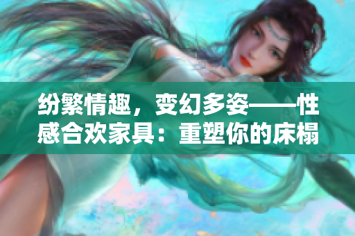 紛繁情趣，變幻多姿——性感合歡家具：重塑你的床榻與椅子