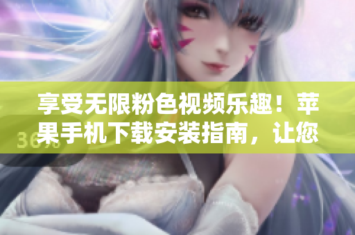 享受無限粉色視頻樂趣!蘋果手機下載安裝指南,讓您暢享精彩內(nèi)容 享受無限粉色視頻樂趣!蘋果手機下載安裝指南,讓您暢享精彩內(nèi)容