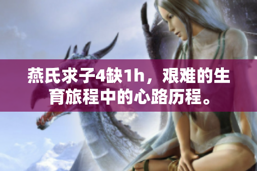 燕氏求子4缺1h，艱難的生育旅程中的心路歷程。