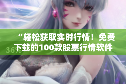 “輕松獲取實(shí)時(shí)行情！免費(fèi)下載的100款股票行情軟件推薦”