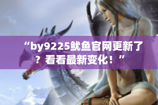 “by9225魷魚官網(wǎng)更新了？看看最新變化！”