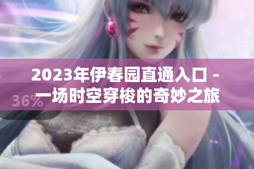 2023年伊春園直通入口 - 一場時(shí)空穿梭的奇妙之旅