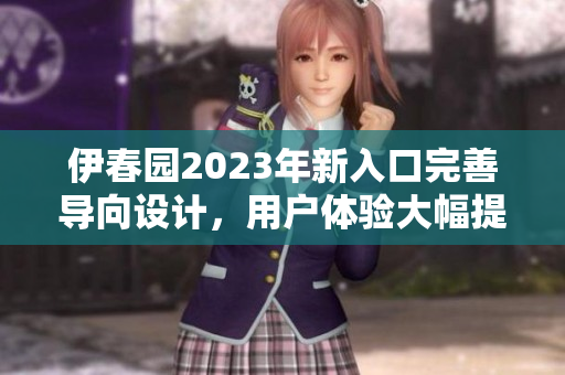 伊春園2023年新入口完善導(dǎo)向設(shè)計(jì)，用戶體驗(yàn)大幅提升