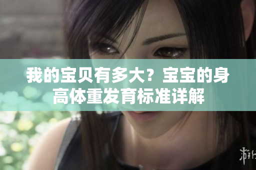 我的寶貝有多大？寶寶的身高體重發(fā)育標(biāo)準(zhǔn)詳解