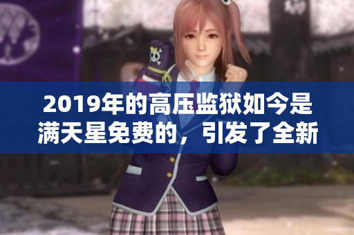 2019年的高壓監(jiān)獄如今是滿天星免費的,引發(fā)了全新的探討 2019年的高壓監(jiān)獄如今是滿天星免費的,引發(fā)了全新的探討