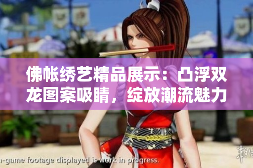 佛帳繡藝精品展示：凸浮雙龍圖案吸睛，綻放潮流魅力
