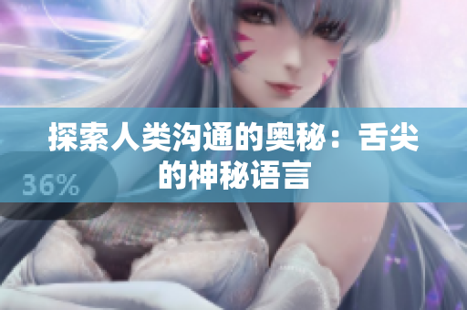探索人類溝通的奧秘：舌尖的神秘語(yǔ)言