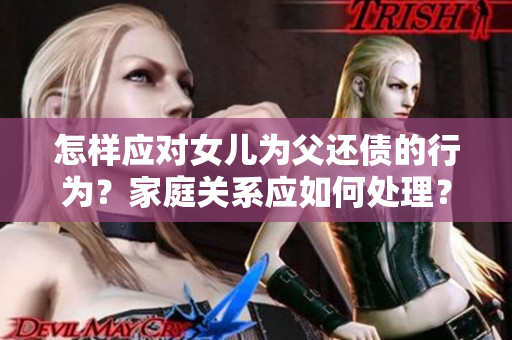 怎樣應(yīng)對(duì)女兒為父還債的行為？家庭關(guān)系應(yīng)如何處理？