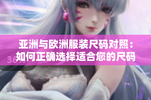 亞洲與歐洲服裝尺碼對(duì)照：如何正確選擇適合您的尺碼