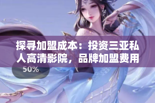 探尋加盟成本：投資三亞私人高清影院，品牌加盟費用是多少？