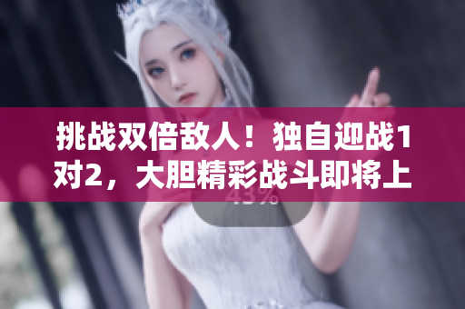 挑戰(zhàn)雙倍敵人!獨自迎戰(zhàn)1對2,大膽精彩戰(zhàn)斗即將上演 挑戰(zhàn)雙倍敵人!獨自迎戰(zhàn)1對2,大膽精彩戰(zhàn)斗即將上演