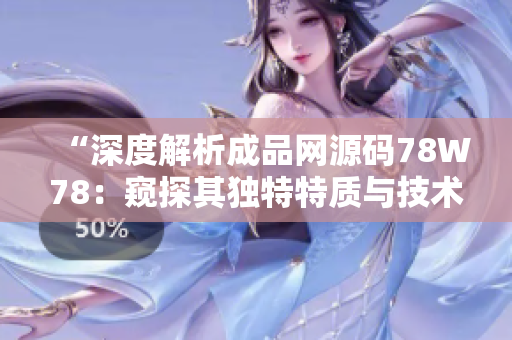 “深度解析成品網(wǎng)源碼78W78：窺探其獨特特質(zhì)與技術(shù)創(chuàng)新”