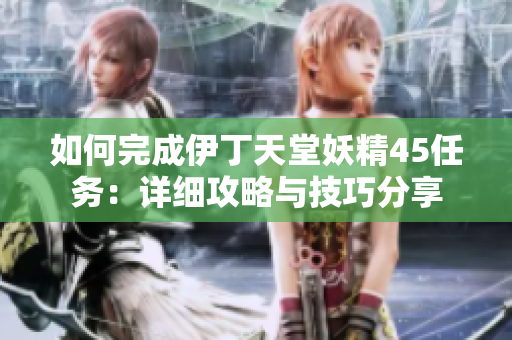 如何完成伊丁天堂妖精45任務(wù)：詳細(xì)攻略與技巧分享