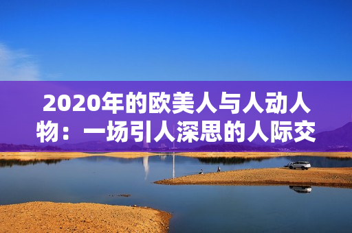 2020年的歐美人與人動人物：一場引人深思的人際交織畫面