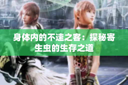 身體內(nèi)的不速之客：探秘寄生蟲的生存之道