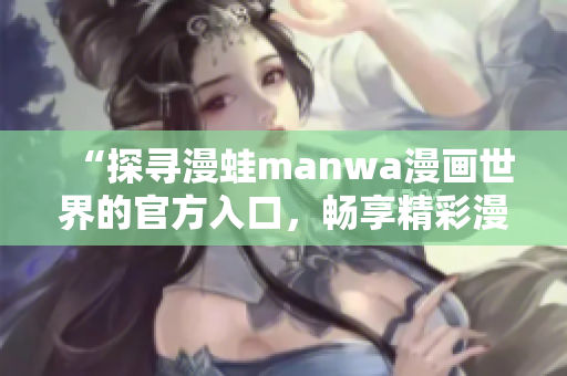 “探尋漫蛙manwa漫畫世界的官方入口，暢享精彩漫畫之旅！”