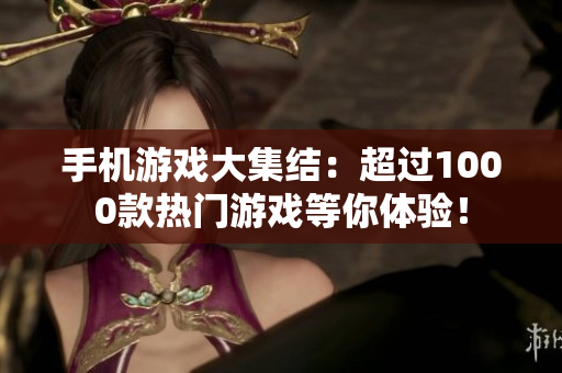 手機(jī)游戲大集結(jié)：超過1000款熱門游戲等你體驗！