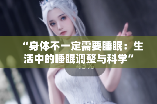 “身體不一定需要睡眠：生活中的睡眠調(diào)整與科學(xué)”