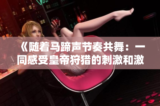 《隨著馬蹄聲節(jié)奏共舞：一同感受皇帝狩獵的刺激和激情》