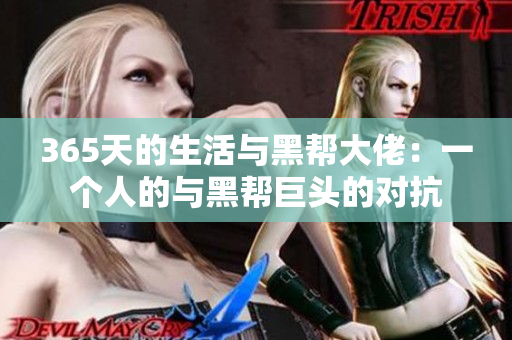 365天的生活與黑幫大佬:一個(gè)人的與黑幫巨頭的對(duì)抗 365天的生活與黑幫大佬:一個(gè)人的與黑幫巨頭的對(duì)抗