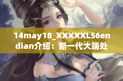 14may18_XXXXXL56endian介紹:新一代大端處理器技術(shù) 14may18_XXXXXL56endian介紹:新一代大端處理器技術(shù)