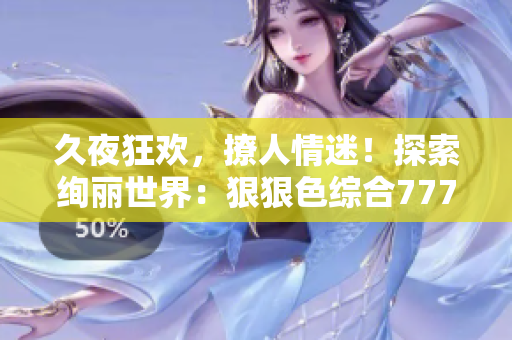 久夜狂歡，撩人情迷！探索絢麗世界：狠狠色綜合7777點(diǎn)亮心靈的色彩